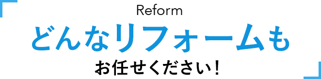 どんなリフォームもお任せください！