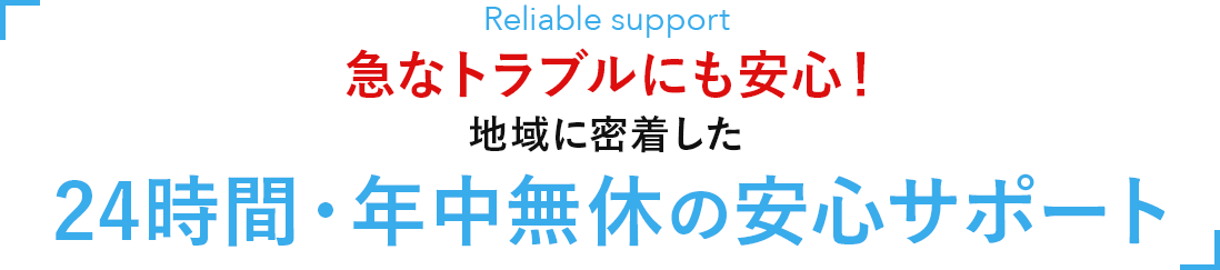 急なトラブルにも安心！地域に密着した24時間・年中無休の安心サポート