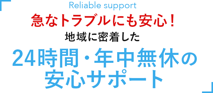 急なトラブルにも安心！地域に密着した24時間・年中無休の安心サポート